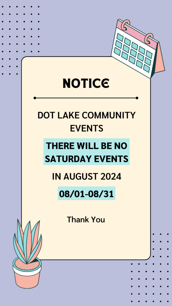 Notice: Dot Lake Community Events: There will be no Satureday Events in August 2024. Thank You.